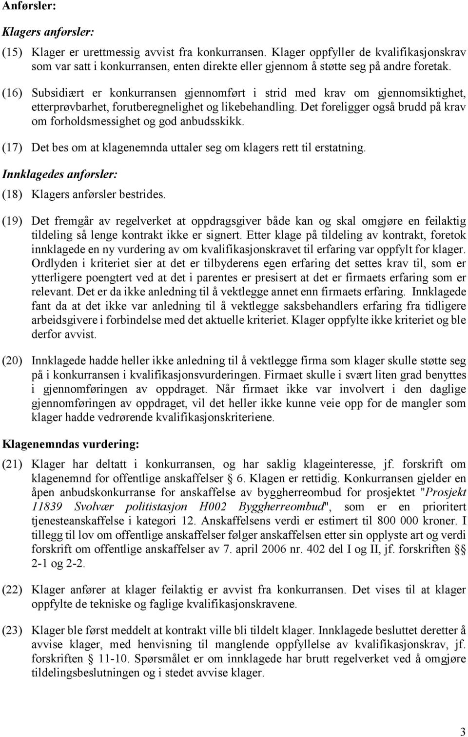 (16) Subsidiært er konkurransen gjennomført i strid med krav om gjennomsiktighet, etterprøvbarhet, forutberegnelighet og likebehandling.