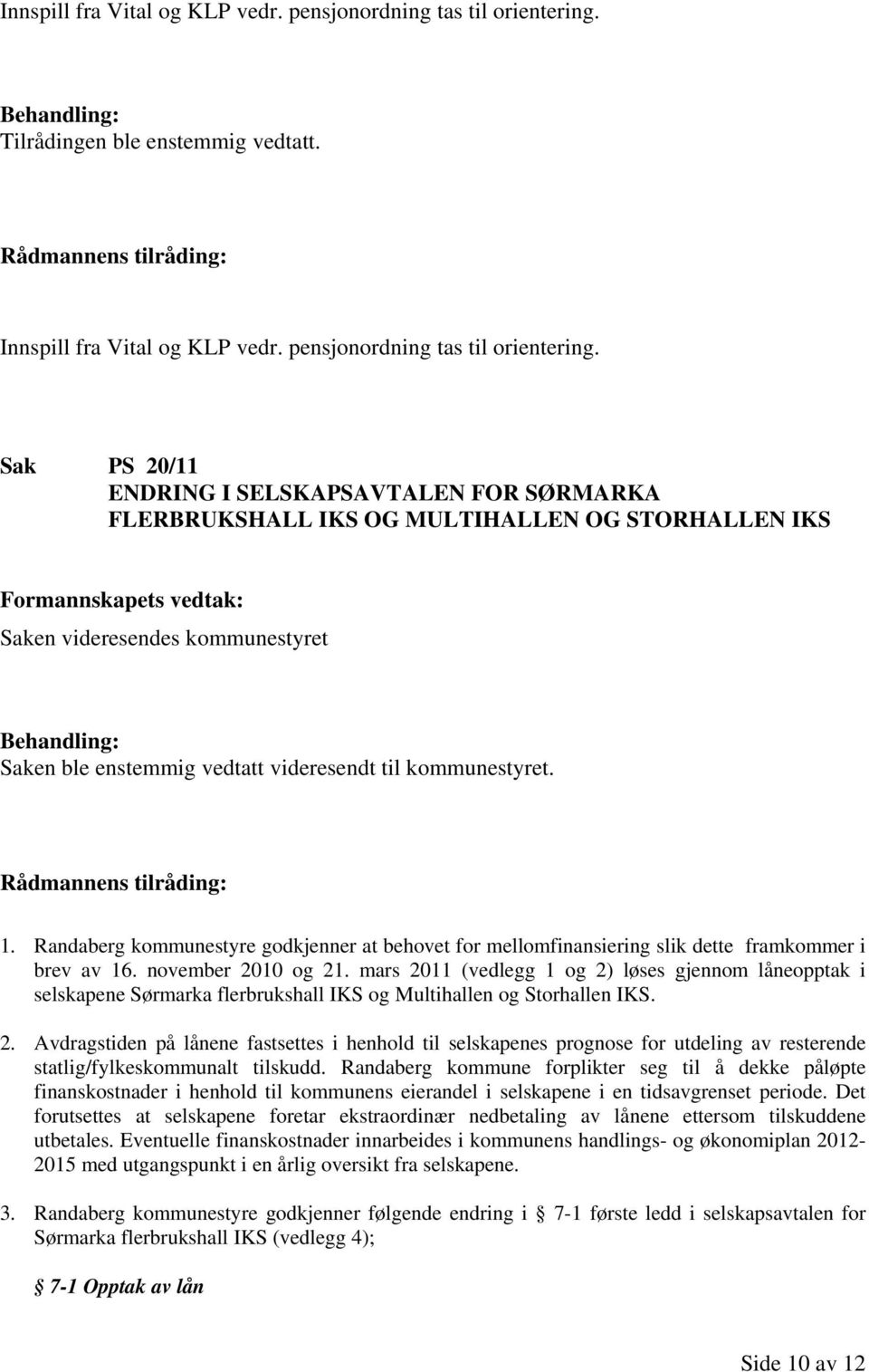 Sak PS 20/11 ENDRING I SELSKAPSAVTALEN FOR SØRMARKA FLERBRUKSHALL IKS OG MULTIHALLEN OG STORHALLEN IKS Saken videresendes kommunestyret Saken ble enstemmig vedtatt videresendt til kommunestyret. 1.