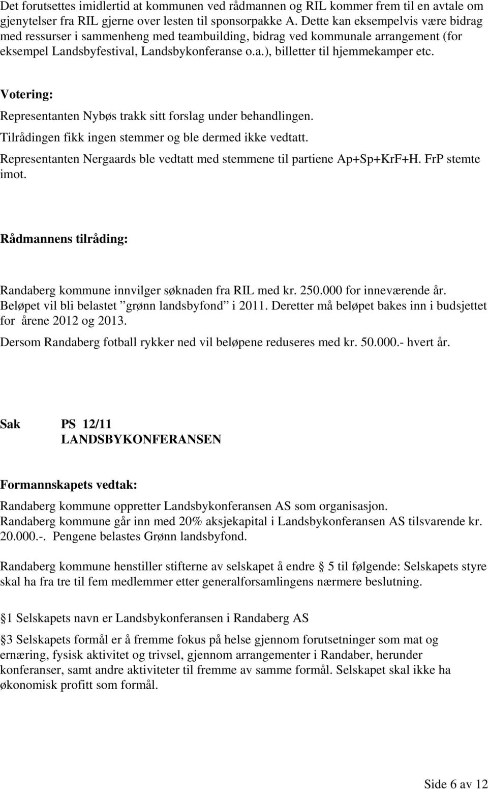 Votering: Representanten Nybøs trakk sitt forslag under behandlingen. Tilrådingen fikk ingen stemmer og ble dermed ikke vedtatt.