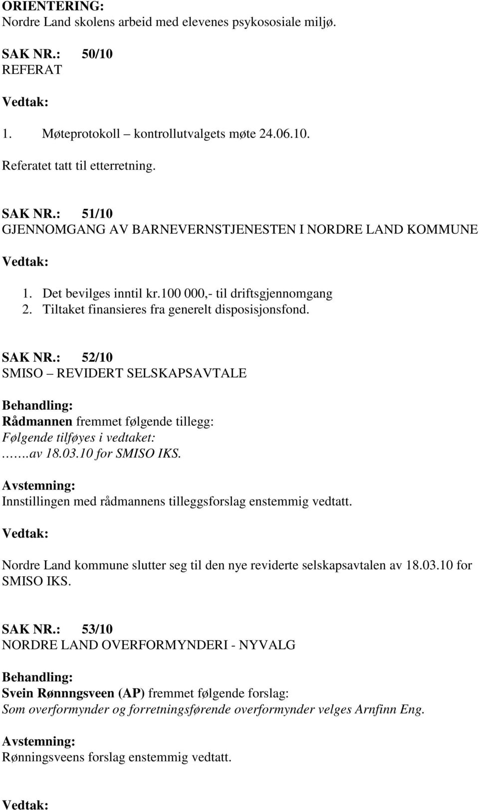 : 52/10 SMISO REVIDERT SELSKAPSAVTALE Rådmannen fremmet følgende tillegg: Følgende tilføyes i vedtaket:.av 18.03.10 for SMISO IKS. Innstillingen med rådmannens tilleggsforslag enstemmig vedtatt.