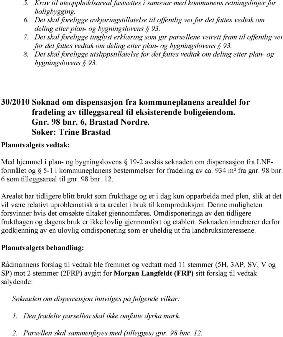 Det skal foreligge tinglyst erklæring som gir parsellene veirett fram til offentlig vei før det fattes vedtak om deling etter plan- og bygningslovens 93. 8.