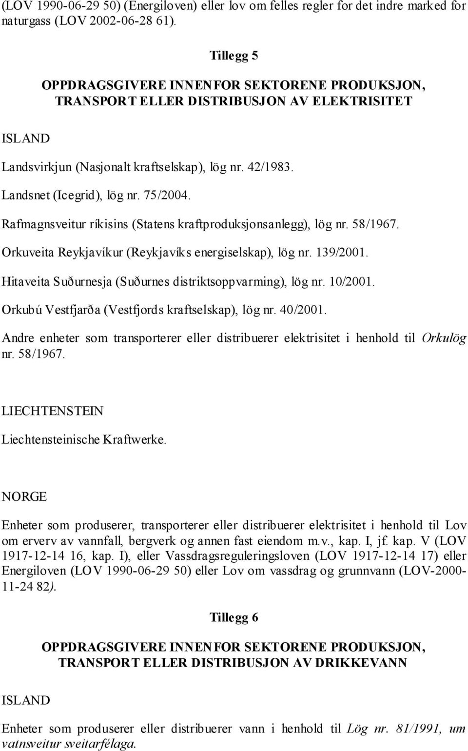 Rafmagnsveitur ríkisins (Statens kraftproduksjonsanlegg), lög nr. 58/1967. Orkuveita Reykjavíkur (Reykjavíks energiselskap), lög nr. 139/2001.