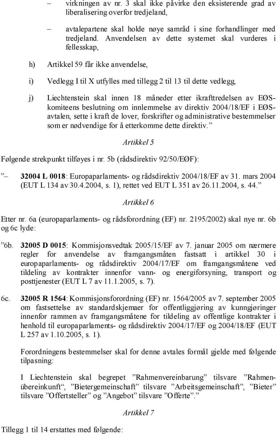 måneder etter ikrafttredelsen av EØSkomiteens beslutning om innlemmelse av direktiv 2004/18/EF i EØSavtalen, sette i kraft de lover, forskrifter og administrative bestemmelser som er nødvendige for å