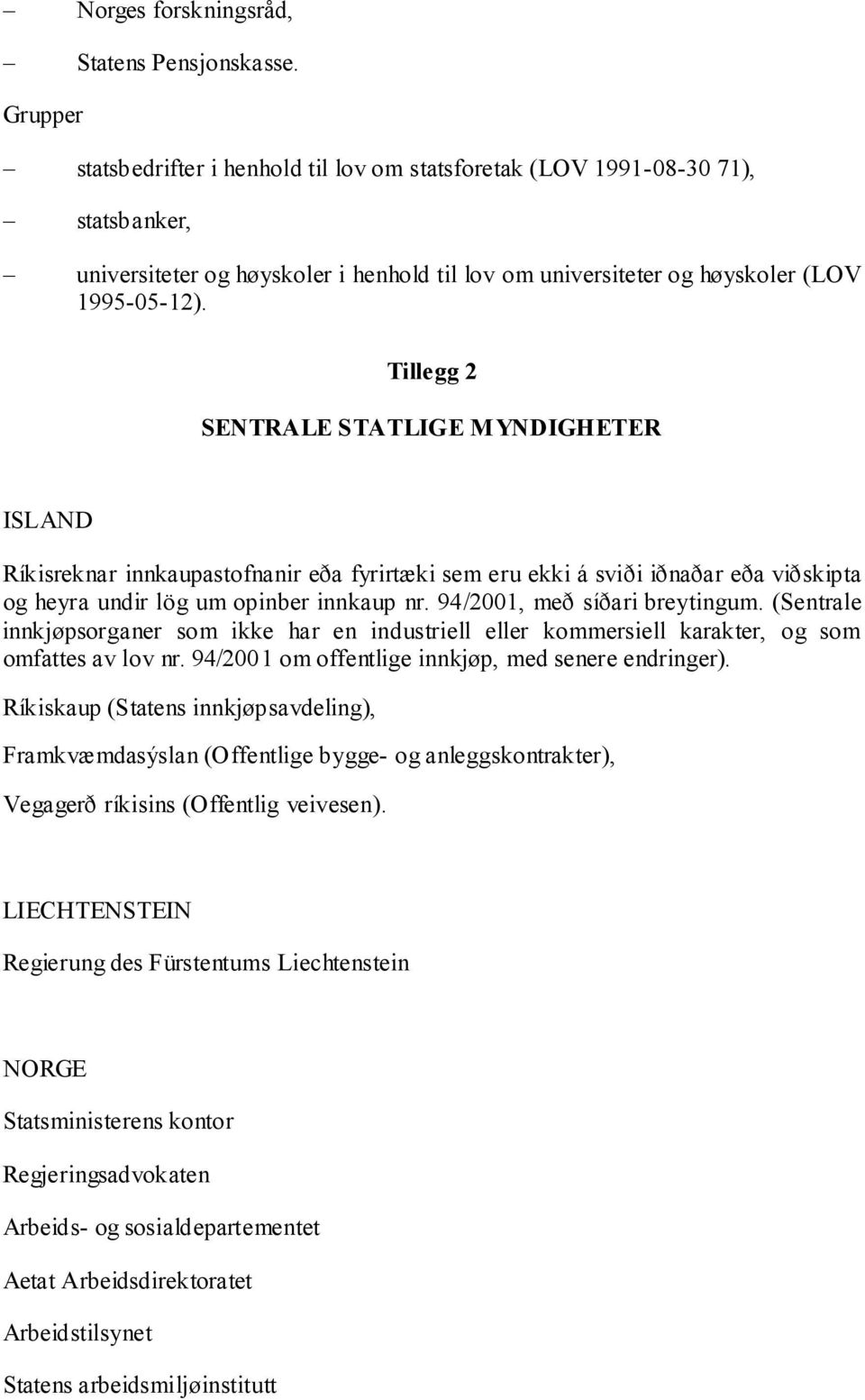 Tillegg 2 SENTRALE STATLIGE M YNDIGHETER Ríkisreknar innkaupastofnanir eða fyrirtæki sem eru ekki á sviði iðnaðar eða viðskipta og heyra undir lög um opinber innkaup nr.