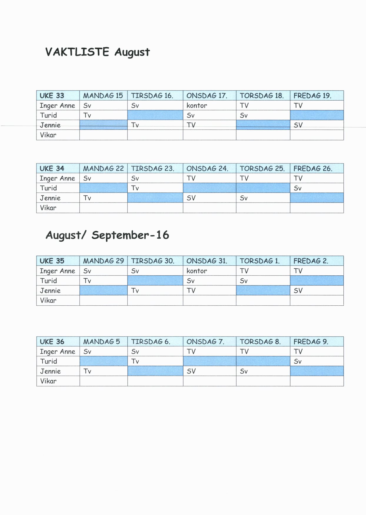 VAKTLISTE August UKE 33 MANDAG 15 TIRSDAG 16. ONSDAG 17. TORSDAG 18. FREDAG 19. Inger Anne 5v Sv kontor TV TV Turid Tv Sv Sv Jennie Tv TV SV UKE 34 MANDAG 22 TIRSDAG 23. ONSDAG 24. TORSDAG 25.