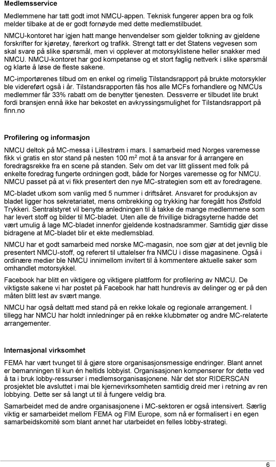 Strengt tatt er det Statens vegvesen som skal svare på slike spørsmål, men vi opplever at motorsyklistene heller snakker med NMCU.