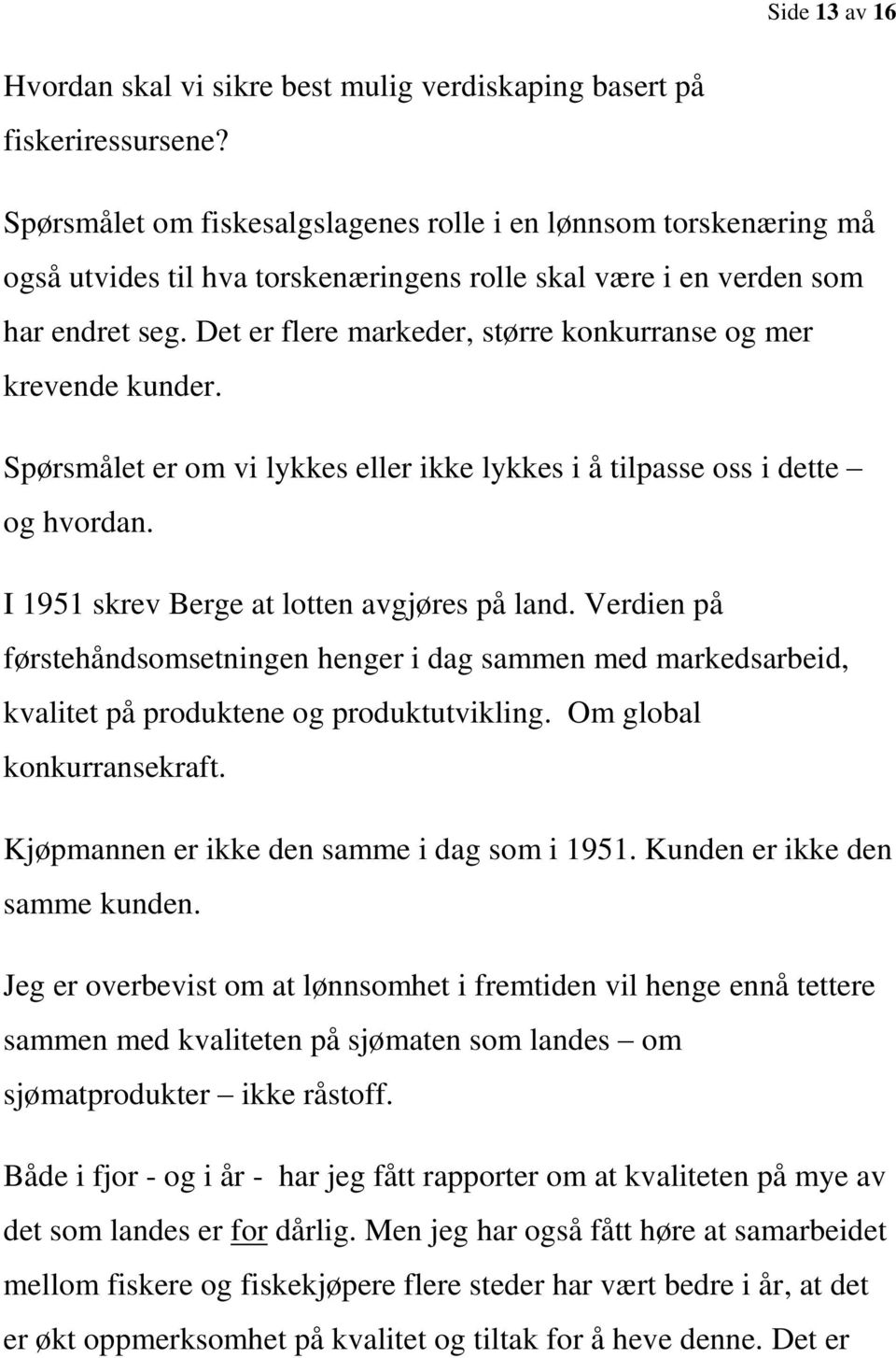 Det er flere markeder, større konkurranse og mer krevende kunder. Spørsmålet er om vi lykkes eller ikke lykkes i å tilpasse oss i dette og hvordan. I 1951 skrev Berge at lotten avgjøres på land.