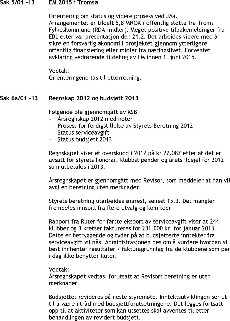 .2. Det arbeides videre med å sikre en forsvarlig økonomi i prosjektet gjennom ytterligere offentlig finansiering eller midler fra næringslivet. Forventet avklaring vedrørende tildeling av EM innen 1.