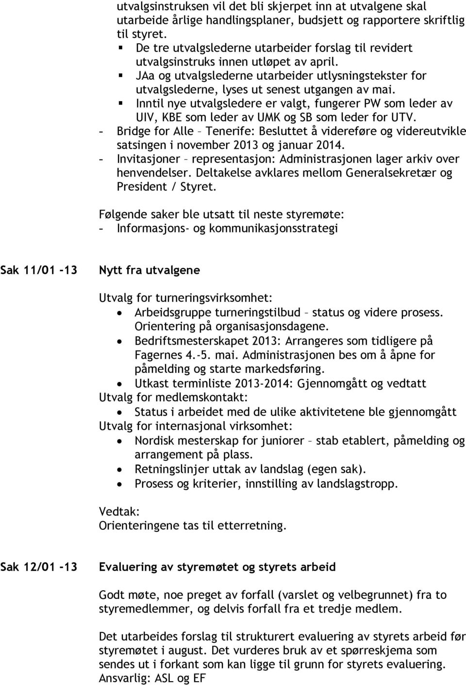 Inntil nye utvalgsledere er valgt, fungerer PW som leder av UIV, KBE som leder av UMK og SB som leder for UTV.