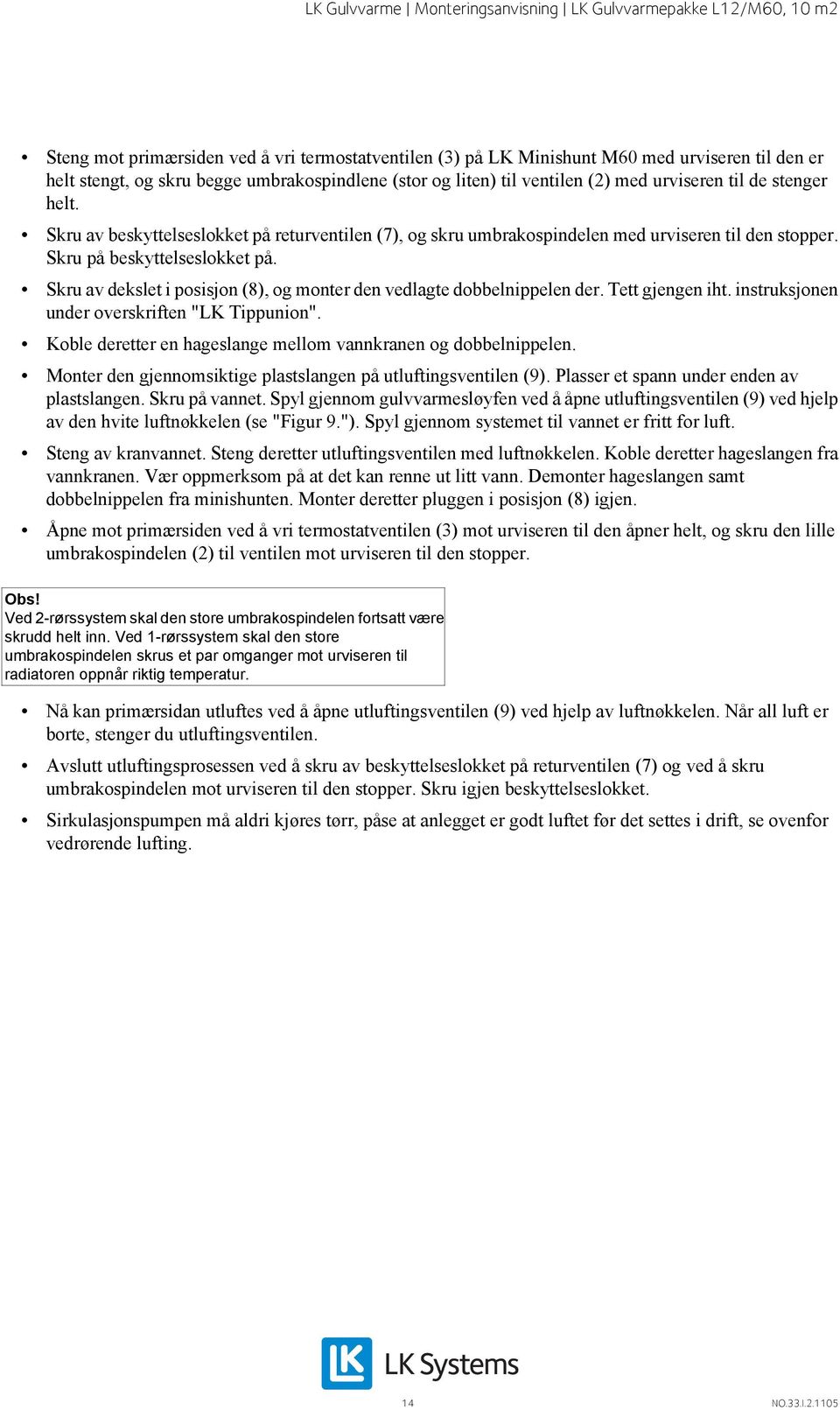 Skru av dekslet i posisjon (8), og monter den vedlagte dobbelnippelen der. Tett gjengen iht. instruksjonen under overskriften "LK Tippunion".