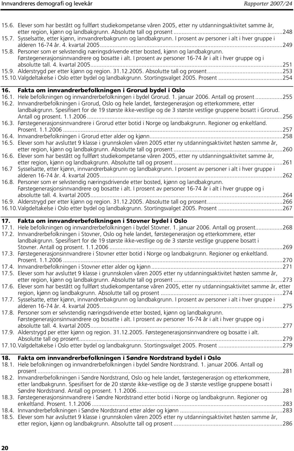 Førstegenerasjonsinnvandrere og bosatte i alt. I prosent av personer 16-74 i alt i hver gruppe og i absolutte tall. 4. kvartal 25...251 15.9. Alderstrygd per etter kjønn og region. 31.12.25. Absolutte tall og prosent.