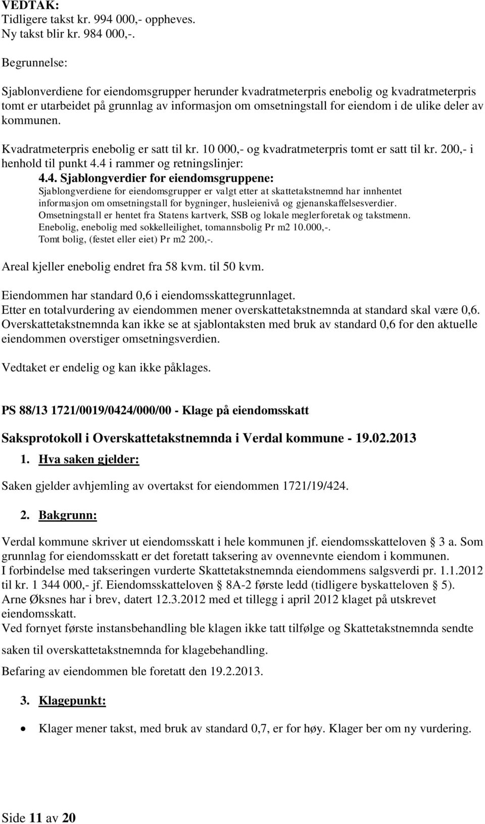 Kvadratmeterpris enebolig er satt til kr. 10 000,- og kvadratmeterpris tomt er satt til kr. 200,- i henhold til punkt 4.