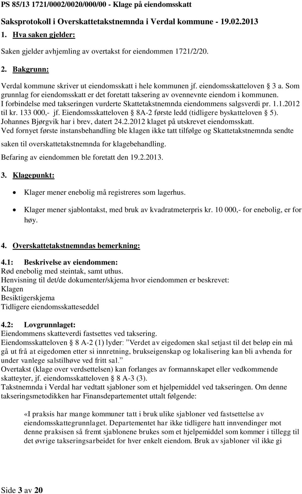 Som grunnlag for eiendomsskatt er det foretatt taksering av ovennevnte eiendom i kommunen. I forbindelse med takseringen vurderte Skattetakstnemnda eiendommens salgsverdi pr. 1.1.2012 til kr.