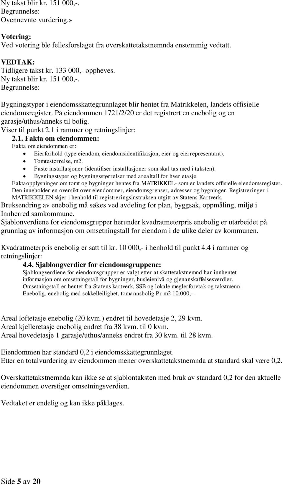 På eiendommen 1721/2/20 er det registrert en enebolig og en garasje/uthus/anneks til bolig. Viser til punkt 2.1 i rammer og retningslinjer: 2.1. Fakta om eiendommen: Fakta om eiendommen er: Eierforhold (type eiendom, eiendomsidentifikasjon, eier og eierrepresentant).