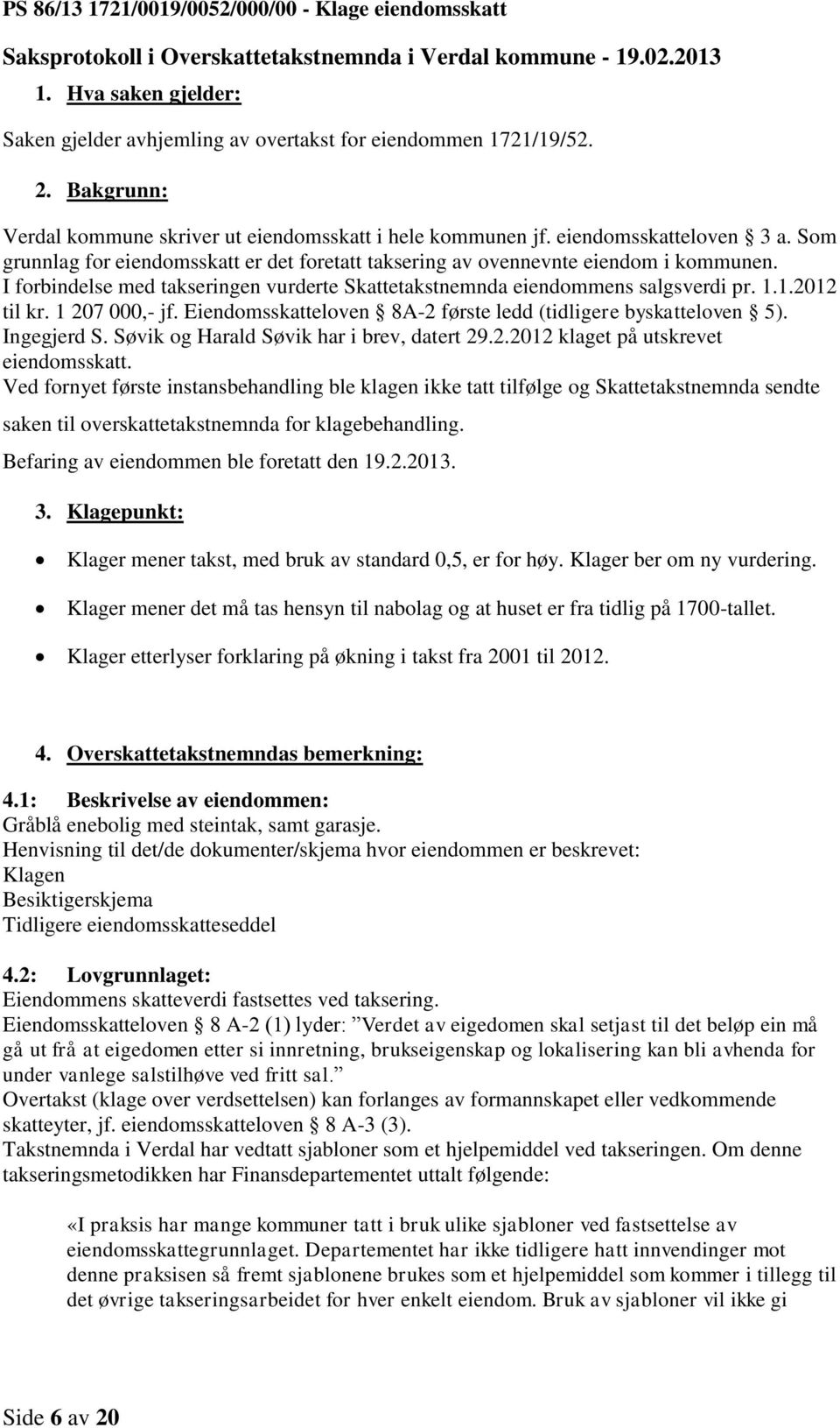 Som grunnlag for eiendomsskatt er det foretatt taksering av ovennevnte eiendom i kommunen. I forbindelse med takseringen vurderte Skattetakstnemnda eiendommens salgsverdi pr. 1.1.2012 til kr.