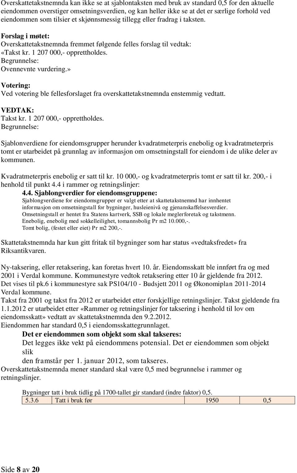 Ovennevnte vurdering.» Votering: Ved votering ble fellesforslaget fra overskattetakstnemnda enstemmig vedtatt. VEDTAK: Takst kr. 1 207 000,- opprettholdes.