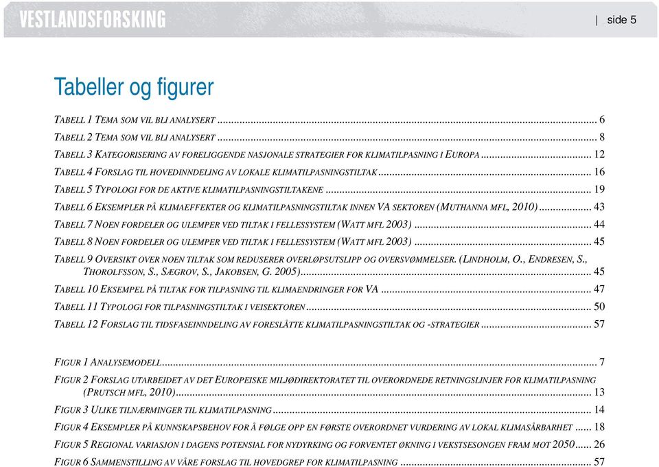 .. 19 TABELL 6 EKSEMPLER PÅ KLIMAEFFEKTER OG KLIMATILPASNINGSTILTAK INNEN VA SEKTOREN (MUTHANNA MFL, 2010)... 43 TABELL 7 NOEN FORDELER OG ULEMPER VED TILTAK I FELLESSYSTEM (WATT MFL 2003).