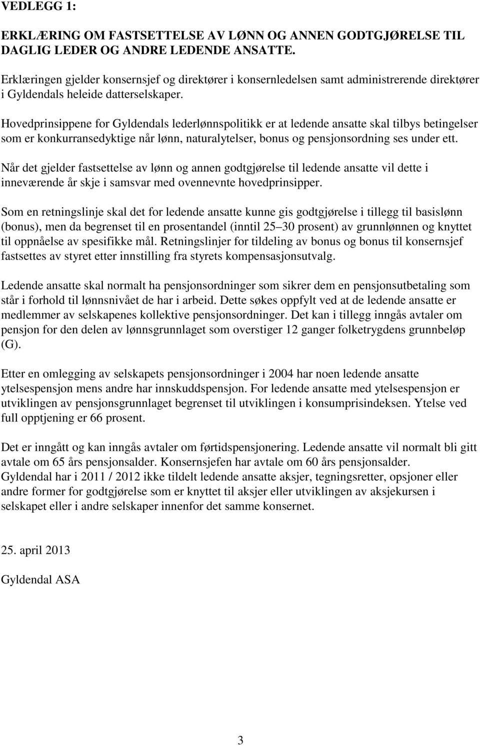 Hovedprinsippene for Gyldendals lederlønnspolitikk er at ledende ansatte skal tilbys betingelser som er konkurransedyktige når lønn, naturalytelser, bonus og pensjonsordning ses under ett.