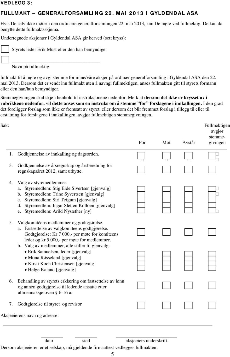 Undertegnede aksjonær i Gyldendal ASA gir herved (sett kryss): Styrets leder Erik Must eller den han bemyndiger Navn på fullmektig fullmakt til å møte og avgi stemme for mine/våre aksjer på ordinær