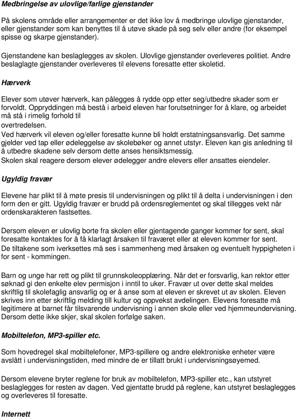 Andre beslaglagte gjenstander overleveres til elevens foresatte etter skoletid. Hærverk Elever som utøver hærverk, kan pålegges å rydde opp etter seg/utbedre skader som er forvoldt.