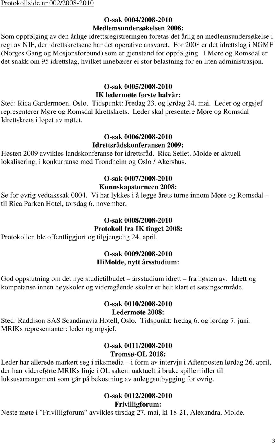 I Møre og Romsdal er det snakk om 95 idrettslag, hvilket innebærer ei stor belastning for en liten administrasjon. O-sak 0005/2008-2010 IK ledermøte første halvår: Sted: Rica Gardermoen, Oslo.