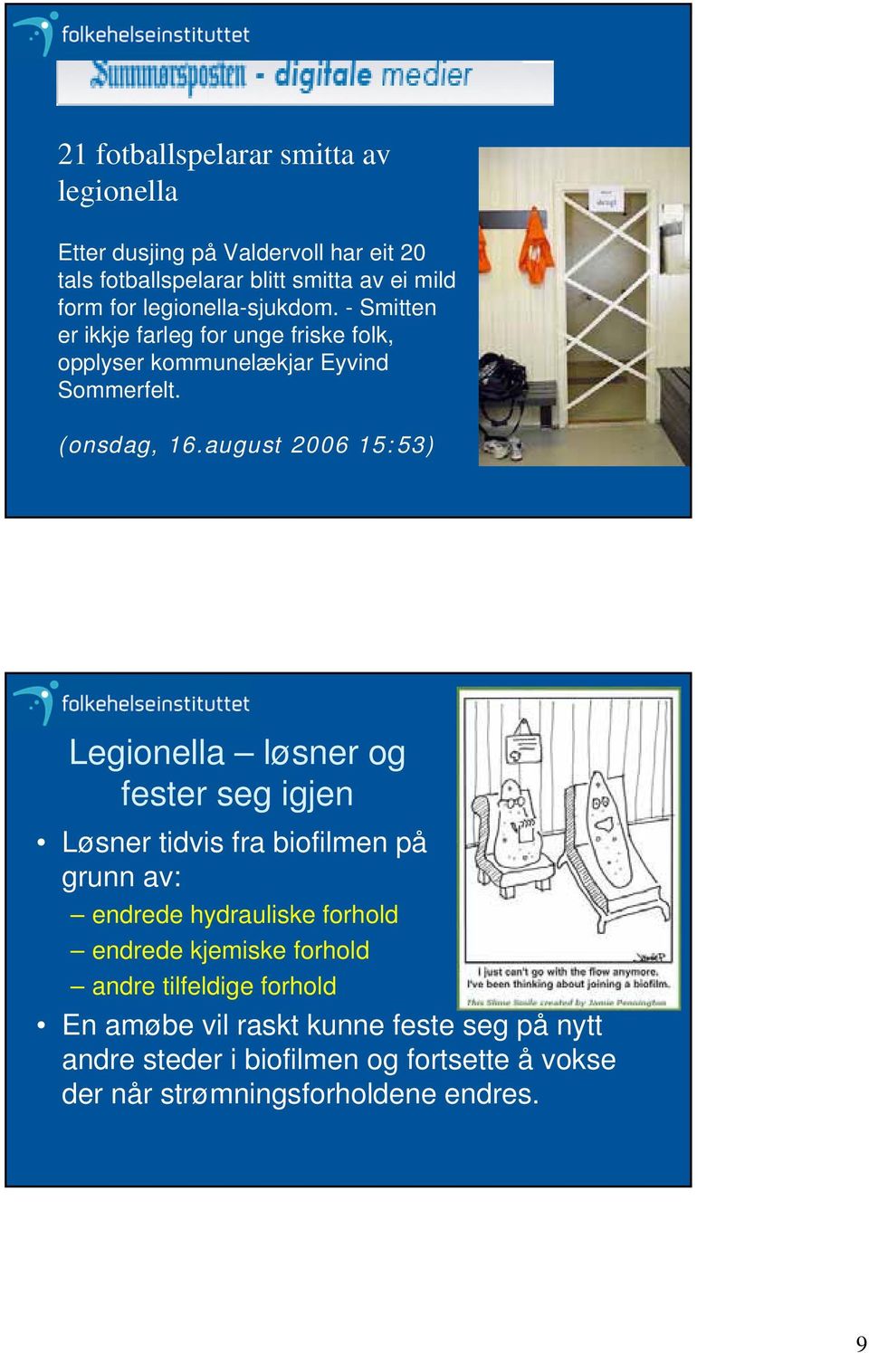 august 2006 15:53) Legionella løsner og fester seg igjen Løsner tidvis fra biofilmen på grunn av: endrede hydrauliske forhold endrede