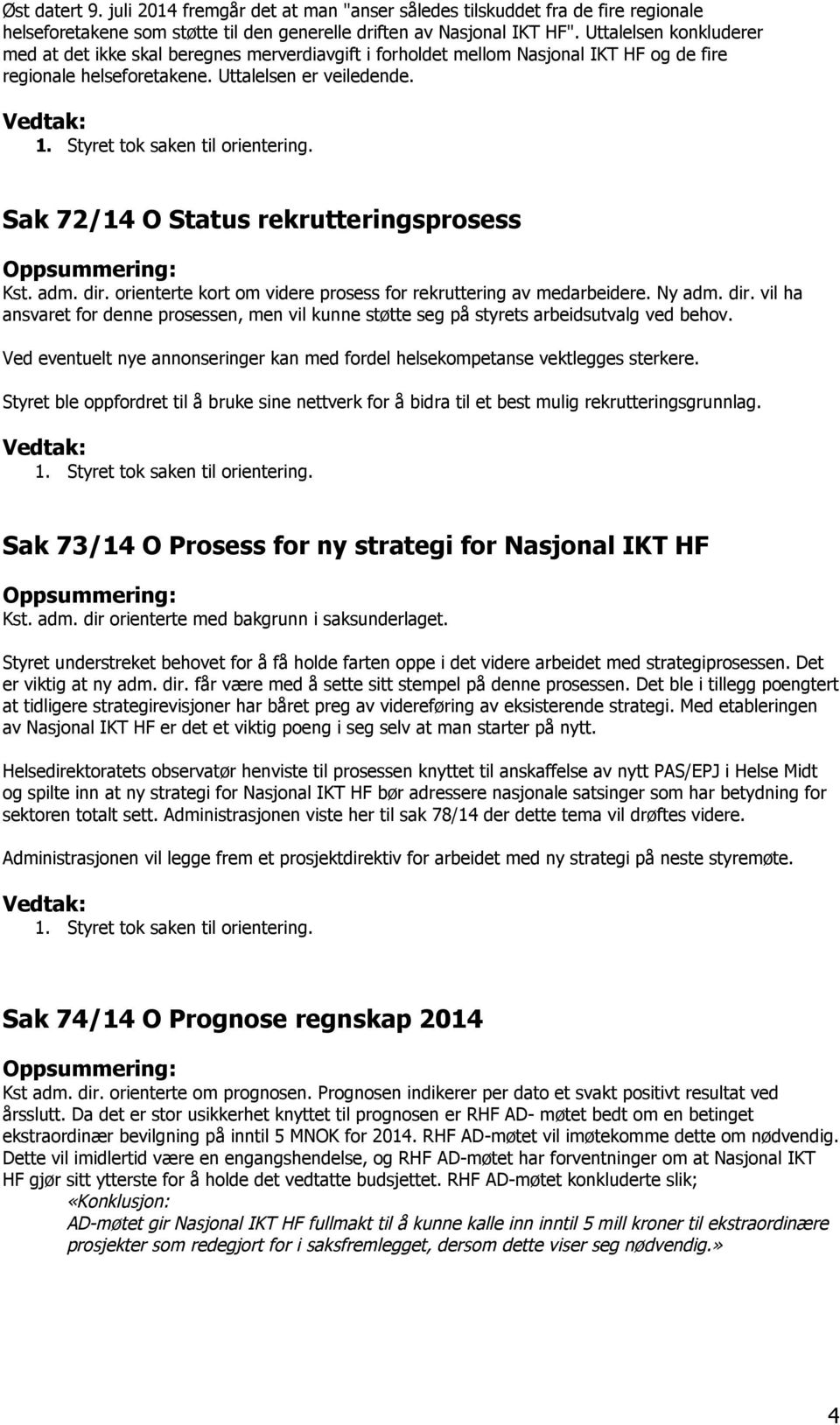 Sak 72/14 O Status rekrutteringsprosess Kst. adm. dir. orienterte kort om videre prosess for rekruttering av medarbeidere. Ny adm. dir. vil ha ansvaret for denne prosessen, men vil kunne støtte seg på styrets arbeidsutvalg ved behov.