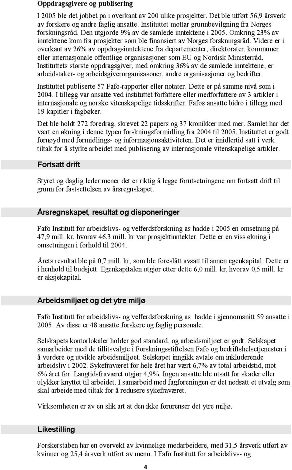 Videre er i overkant av 26% av oppdragsinntektene fra departementer, direktorater, kommuner eller internasjonale offentlige organisasjoner som EU og Nordisk Ministerråd.