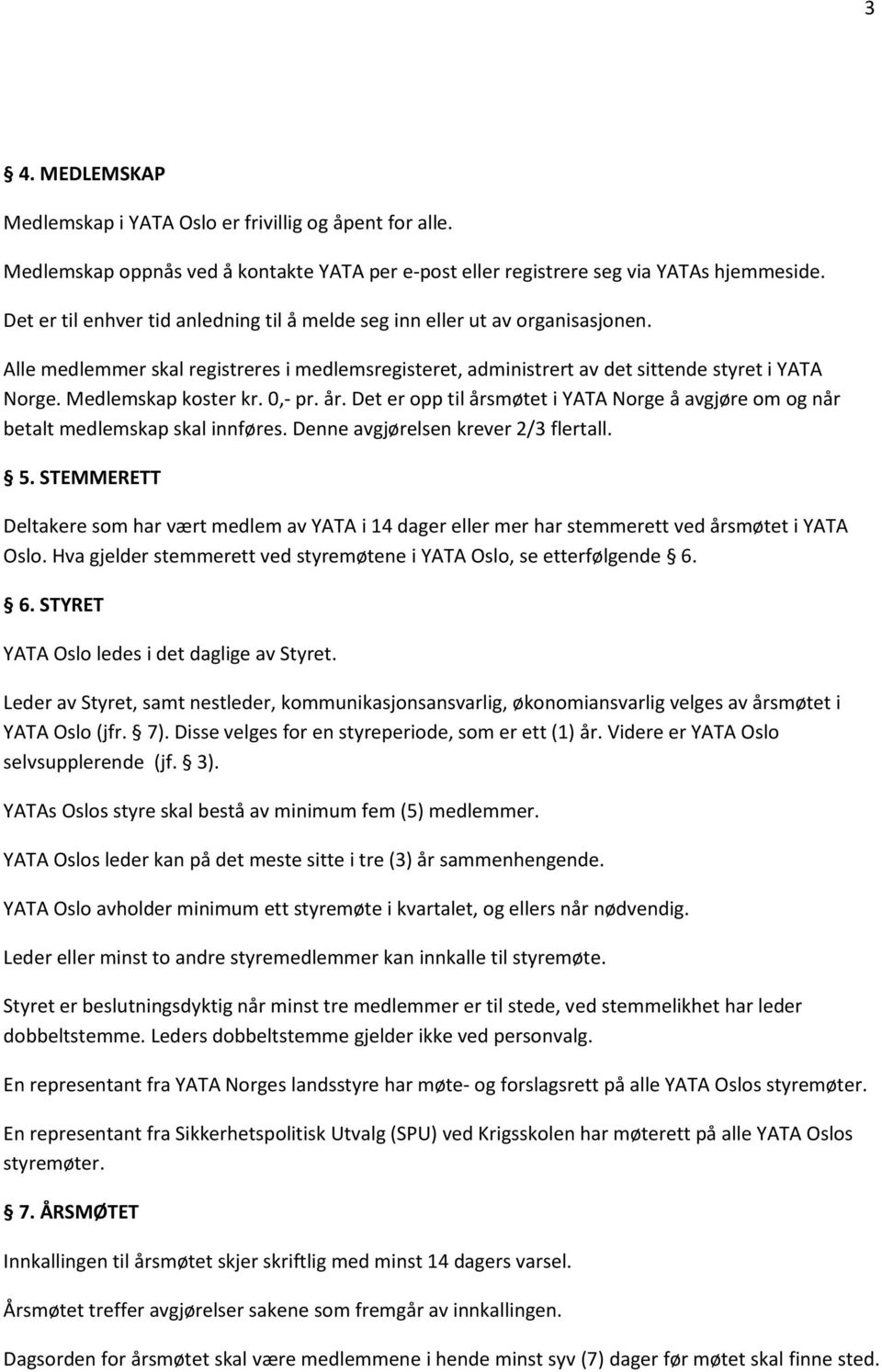 Medlemskap koster kr. 0,- pr. år. Det er opp til årsmøtet i YATA Norge å avgjøre om og når betalt medlemskap skal innføres. Denne avgjørelsen krever 2/3 flertall. 5.