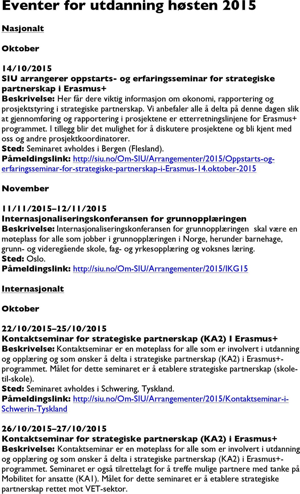 I tillegg blir det mulighet for å diskutere prosjektene og bli kjent med oss og andre prosjektkoordinatorer. Sted: Seminaret avholdes i Bergen (Flesland). http://siu.