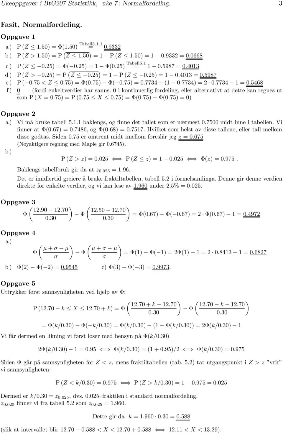 568 f) 0 (fordi eneltverdier har sanns. 0 i ontinuerlig fordeling, eller alternativt at dette an regnes ut som P (X =0.75) = P (0.75 X 0.75) = Φ(0.75) (0.75) = 0) Oppgave 2 a) Vi må brue tabell 5.1.