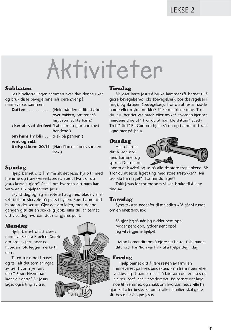 ) rent og rett Ordspråkene 20,11.(Håndflatene åpnes som en bok.) Søndag Hjelp barnet ditt å mime alt det Jesus hjalp til med hjemme og i snekkerverkstedet. Spør: Hva tror du Jesus lærte å gjøre?