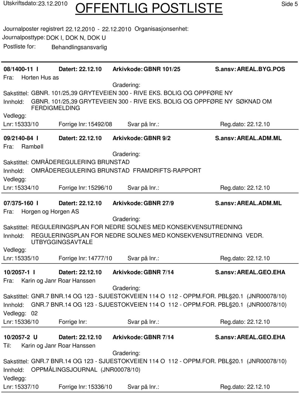 ansv: AREAL.ADM.ML Fra: Rambøll Sakstittel: OMRÅDEREGULERING BRUNSTAD Innhold: OMRÅDEREGULERING BRUNSTAD FRAMDRIFTS-RAPPORT Lnr: 15334/10 Forrige lnr: 15296/10 Svar på lnr.: Reg.dato: 22.12.