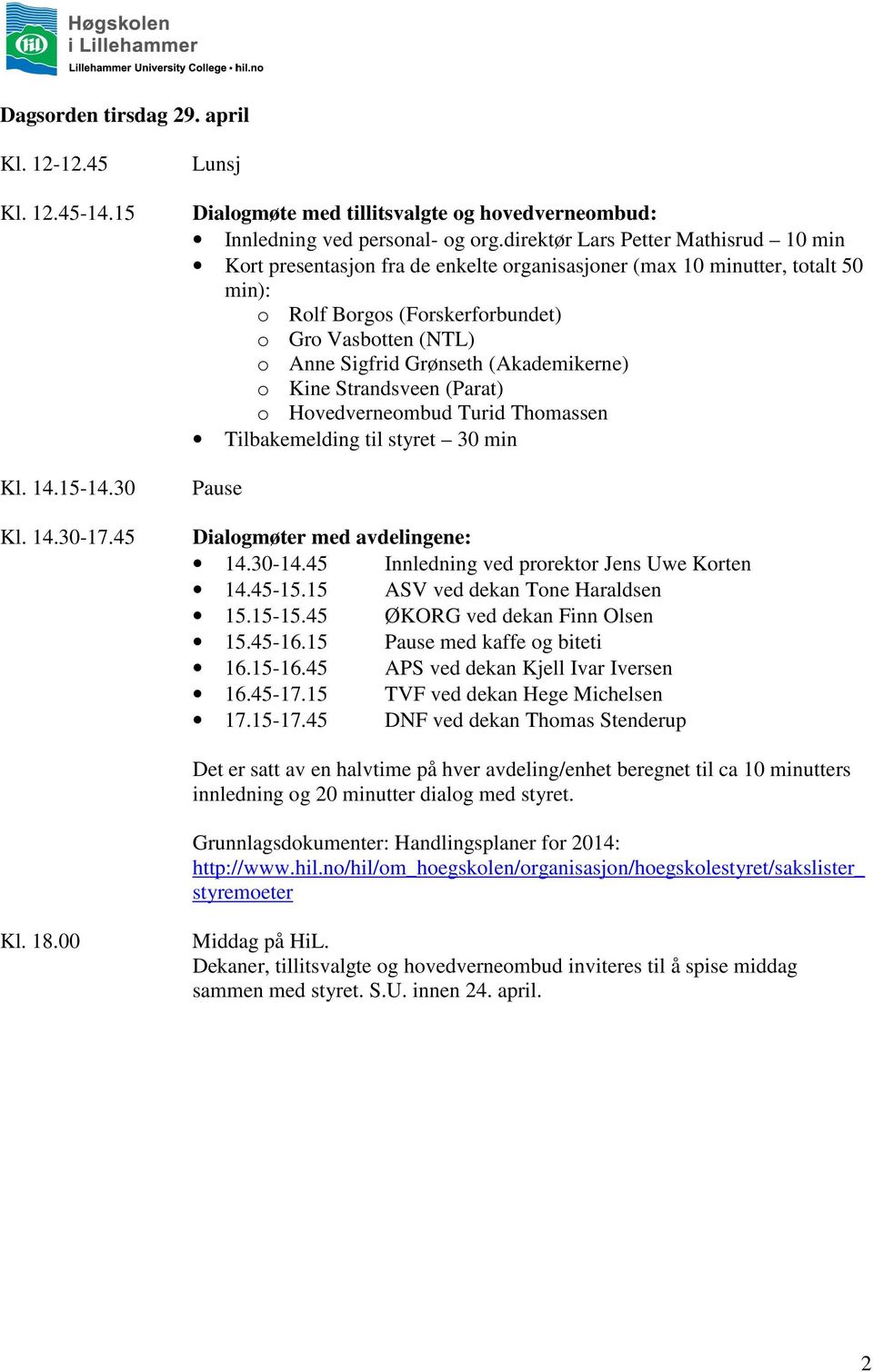 (Akademikerne) o Kine Strandsveen (Parat) o Hovedverneombud Turid Thomassen Tilbakemelding til styret 30 min Pause Dialogmøter med avdelingene: 14.30-14.45 Innledning ved prorektor Jens Uwe Korten 14.