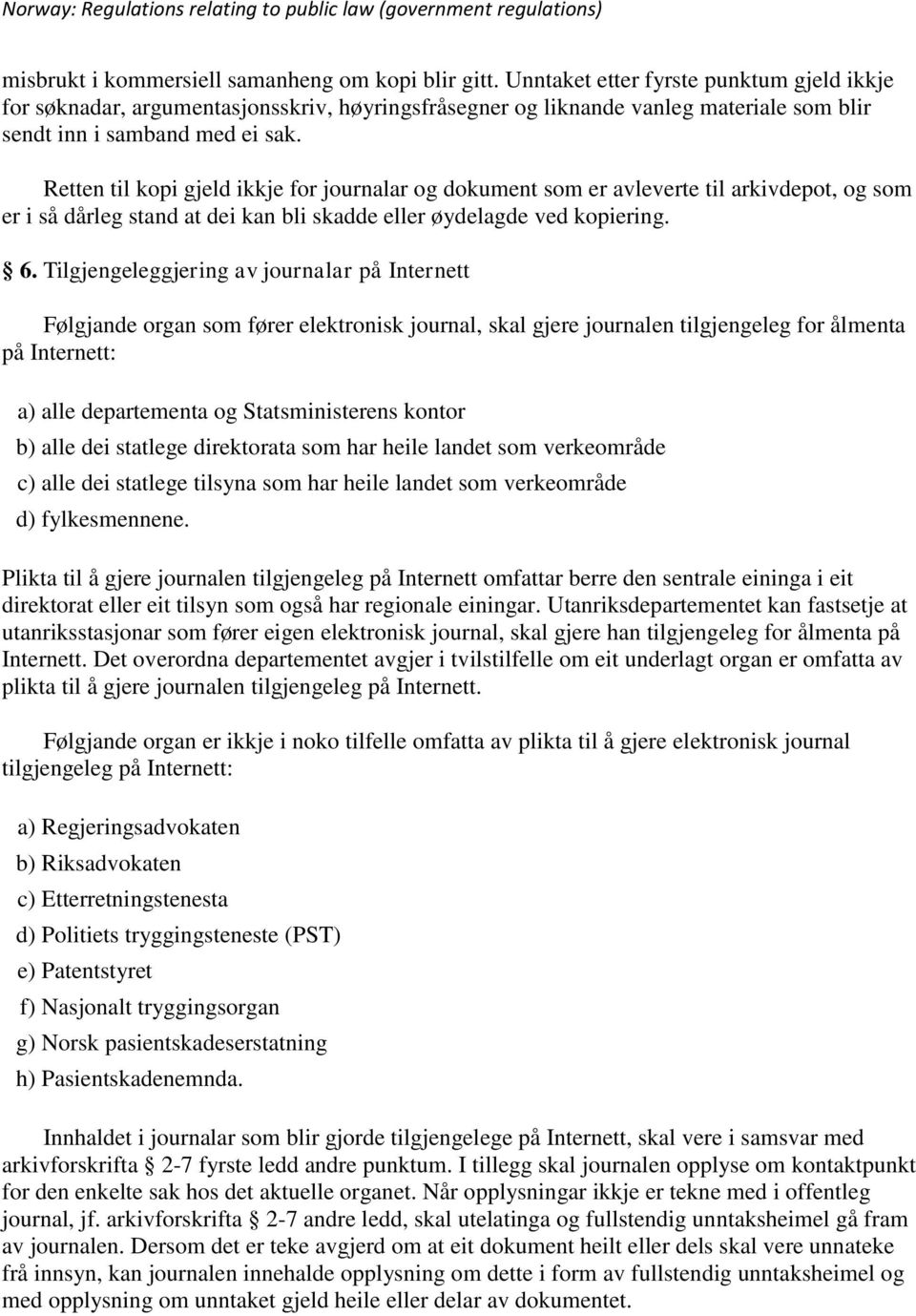 Retten til kopi gjeld ikkje for journalar og dokument som er avleverte til arkivdepot, og som er i så dårleg stand at dei kan bli skadde eller øydelagde ved kopiering. 6.