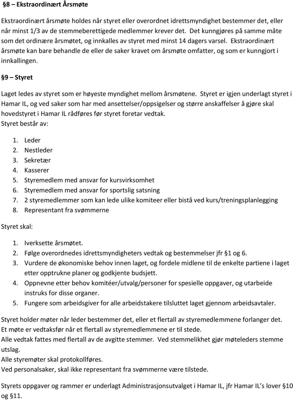 Ekstraordinært årsmøte kan bare behandle de eller de saker kravet om årsmøte omfatter, og som er kunngjort i innkallingen. 9 Styret Laget ledes av styret som er høyeste myndighet mellom årsmøtene.