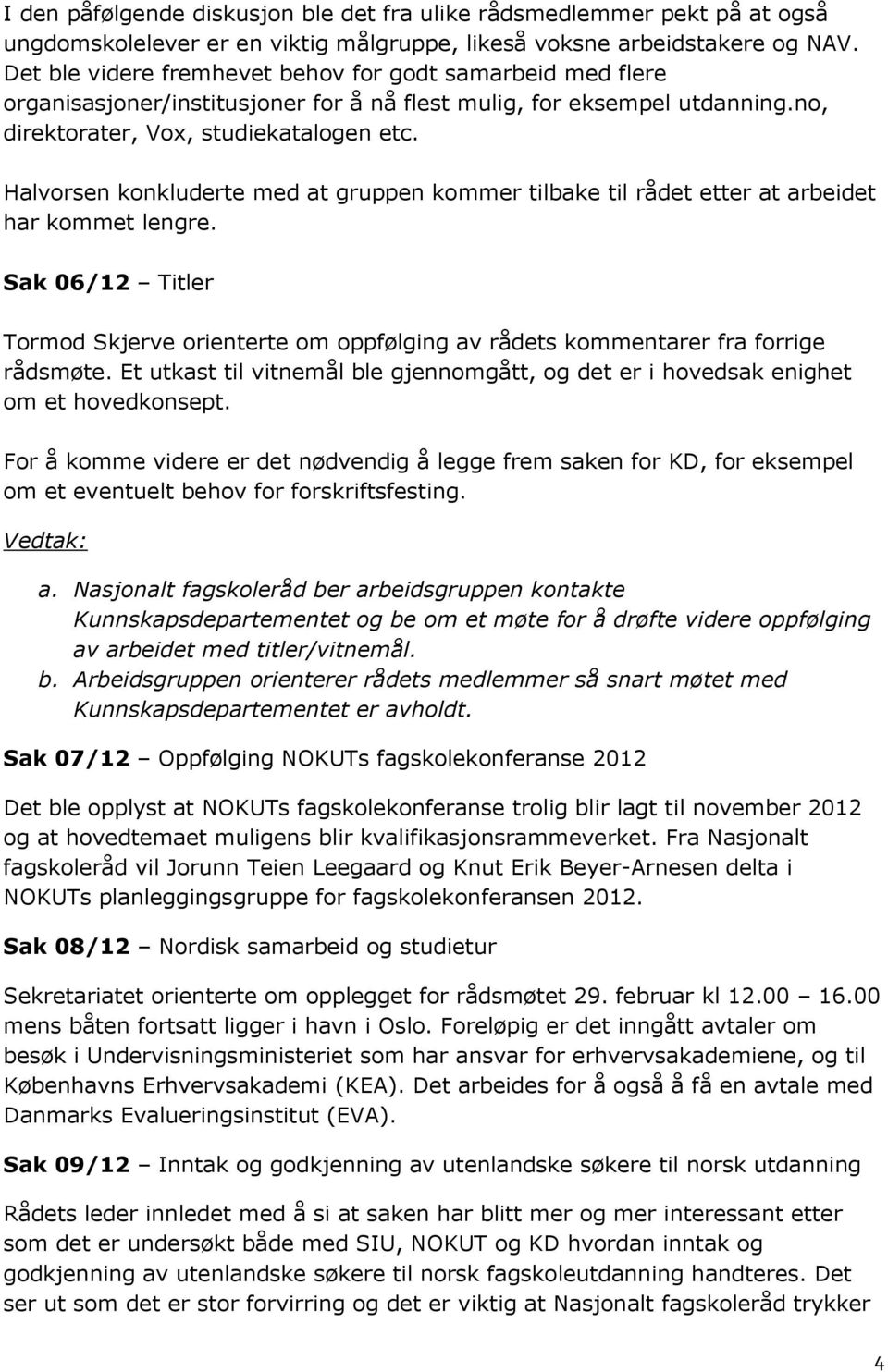 Halvorsen konkluderte med at gruppen kommer tilbake til rådet etter at arbeidet har kommet lengre. Sak 06/12 Titler Tormod Skjerve orienterte om oppfølging av rådets kommentarer fra forrige rådsmøte.