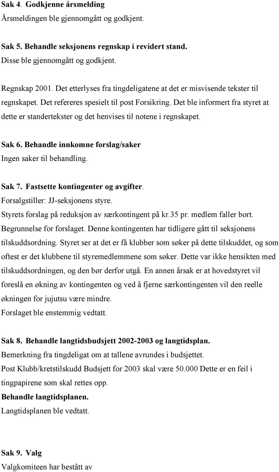 Det ble informert fra styret at dette er standertekster og det henvises til notene i regnskapet. Sak 6. Behandle innkomne forslag/saker Ingen saker til behandling. Sak 7.