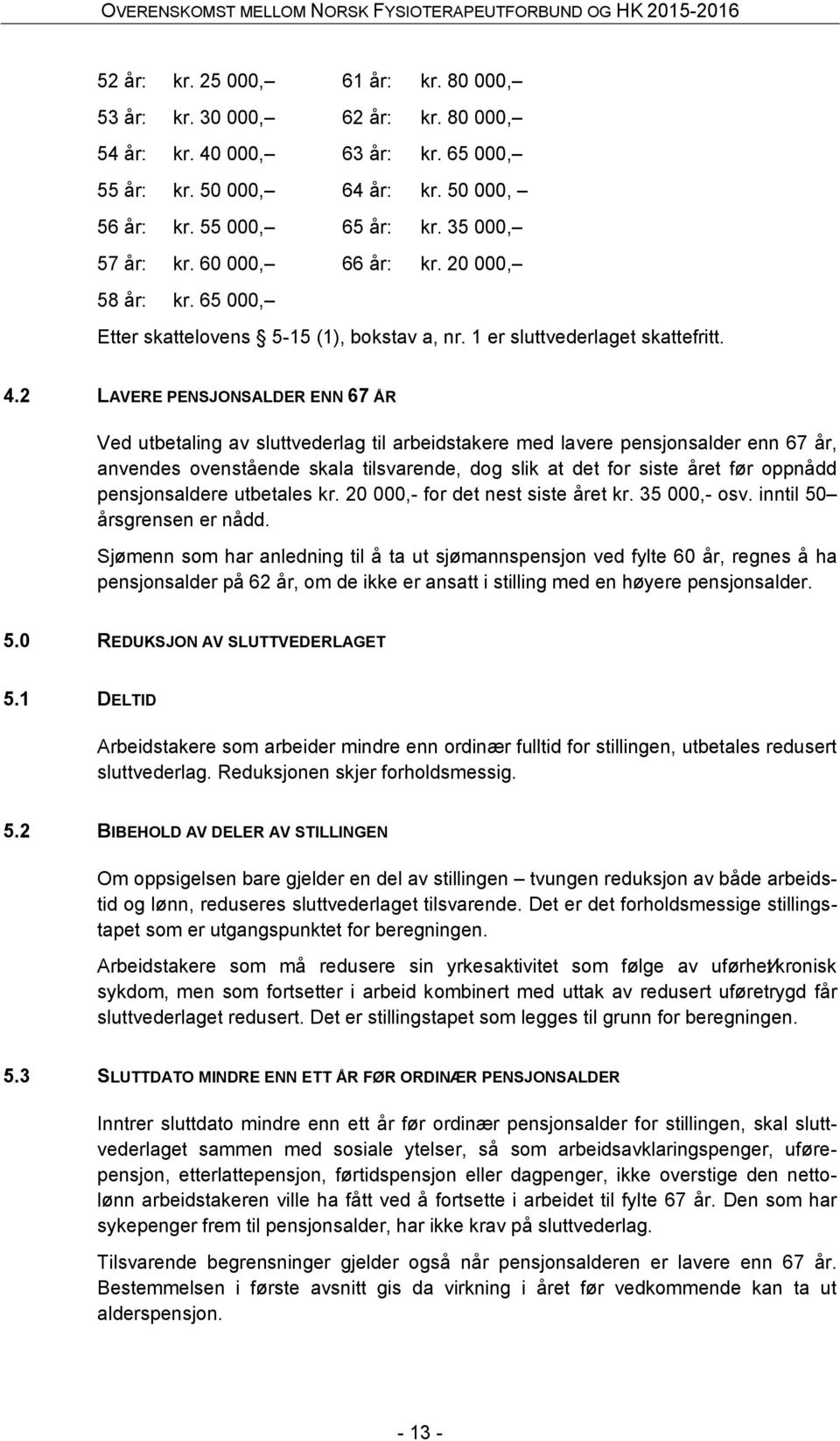 2 LAVERE PENSJONSALDER ENN 67 ÅR Ved utbetaling av sluttvederlag til arbeidstakere med lavere pensjonsalder enn 67 år, anvendes ovenstående skala tilsvarende, dog slik at det for siste året før