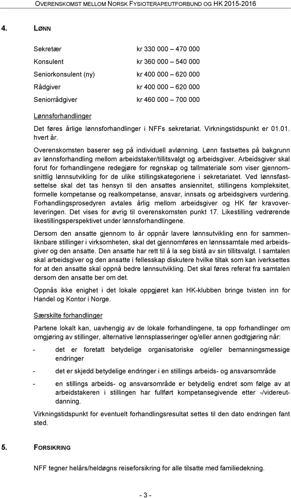 Lønn fastsettes på bakgrunn av lønnsforhandling mellom arbeidstaker/tillitsvalgt og arbeidsgiver.