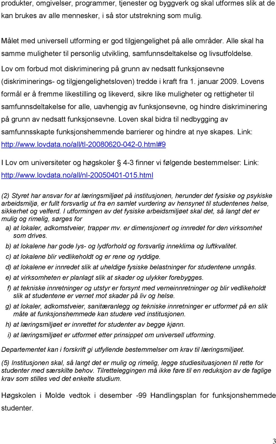 Lov om forbud mot diskriminering på grunn av nedsatt funksjonsevne (diskriminerings- og tilgjengelighetsloven) tredde i kraft fra 1. januar 2009.