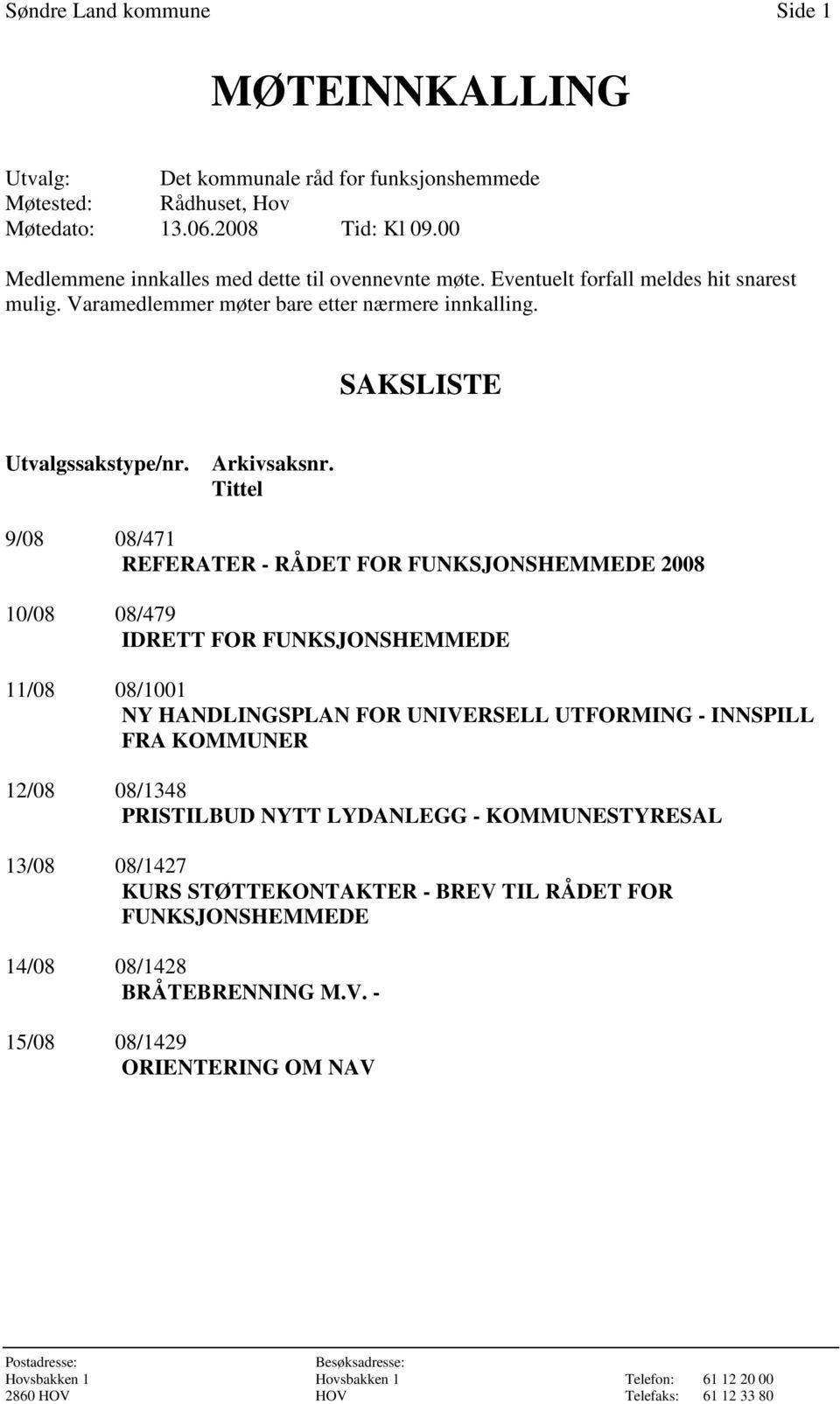 Tittel 9/08 08/471 REFERATER - RÅDET FOR FUNKSJONSHEMMEDE 2008 10/08 08/479 IDRETT FOR FUNKSJONSHEMMEDE 11/08 08/1001 NY HANDLINGSPLAN FOR UNIVERSELL UTFORMING - INNSPILL FRA KOMMUNER 12/08 08/1348