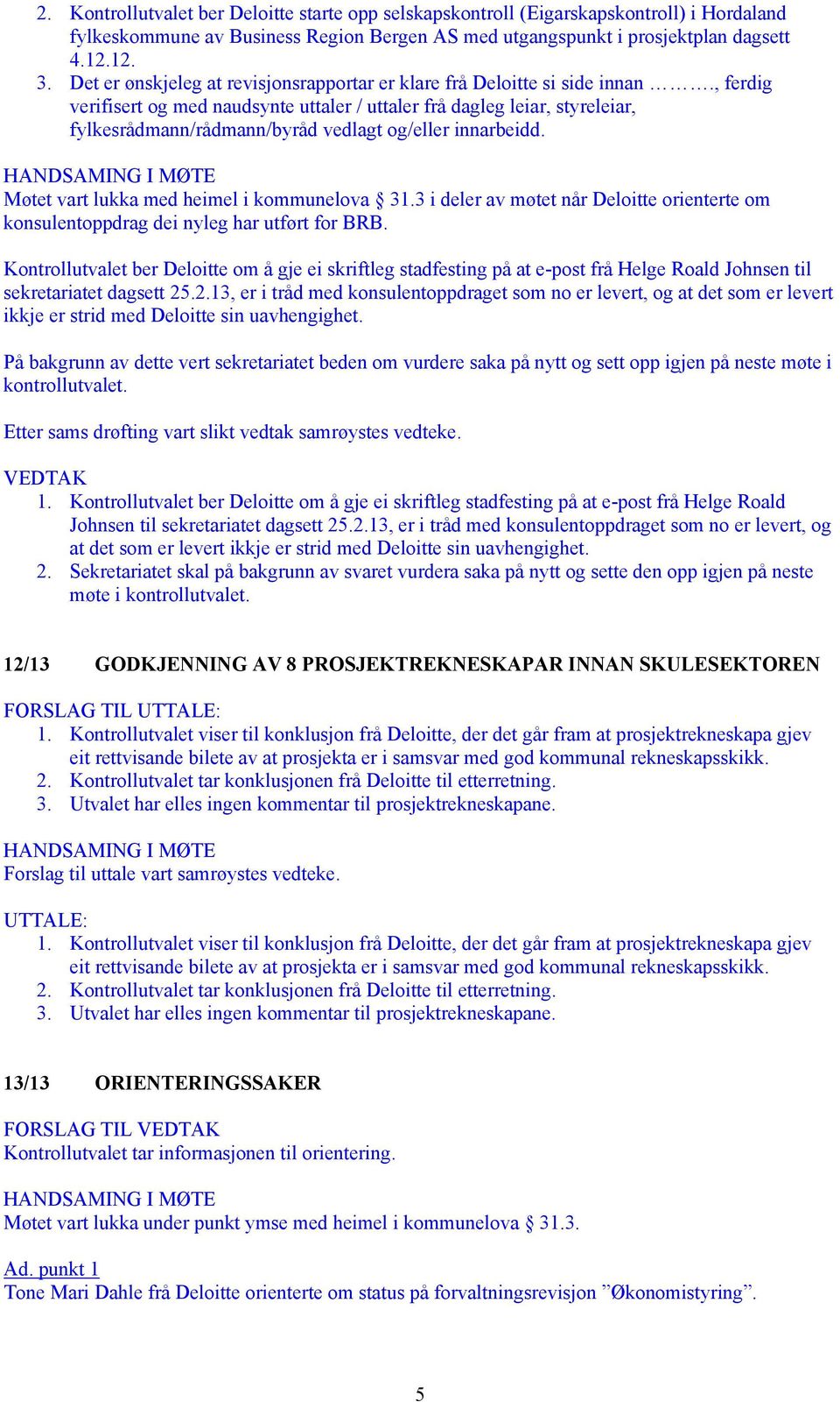 , ferdig verifisert og med naudsynte uttaler / uttaler frå dagleg leiar, styreleiar, fylkesrådmann/rådmann/byråd vedlagt og/eller innarbeidd. Møtet vart lukka med heimel i kommunelova 31.