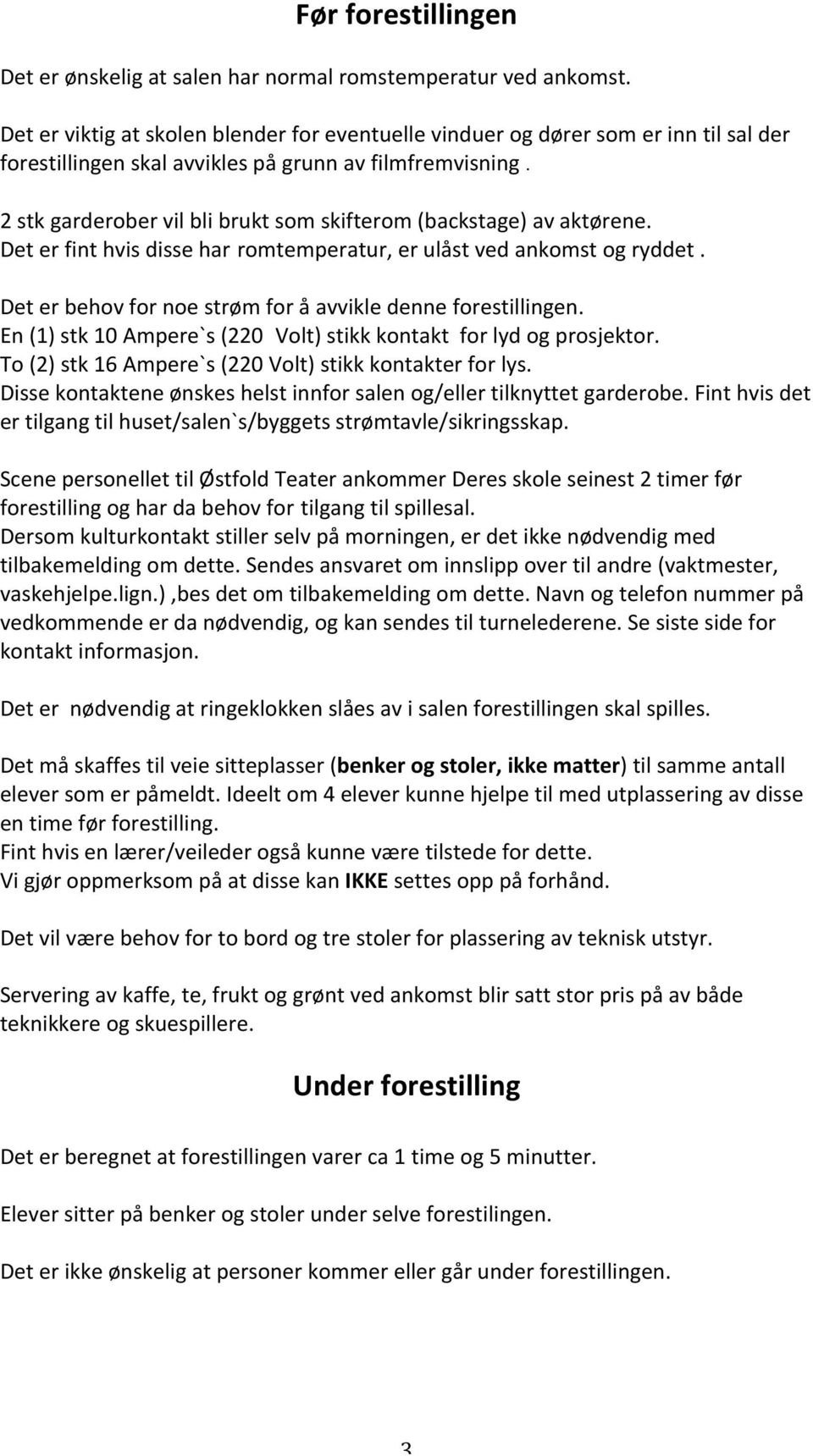 2 stk garderober vil bli brukt som skifterom (backstage) av aktørene. Det er fint hvis disse har romtemperatur, er ulåst ved ankomst og ryddet.