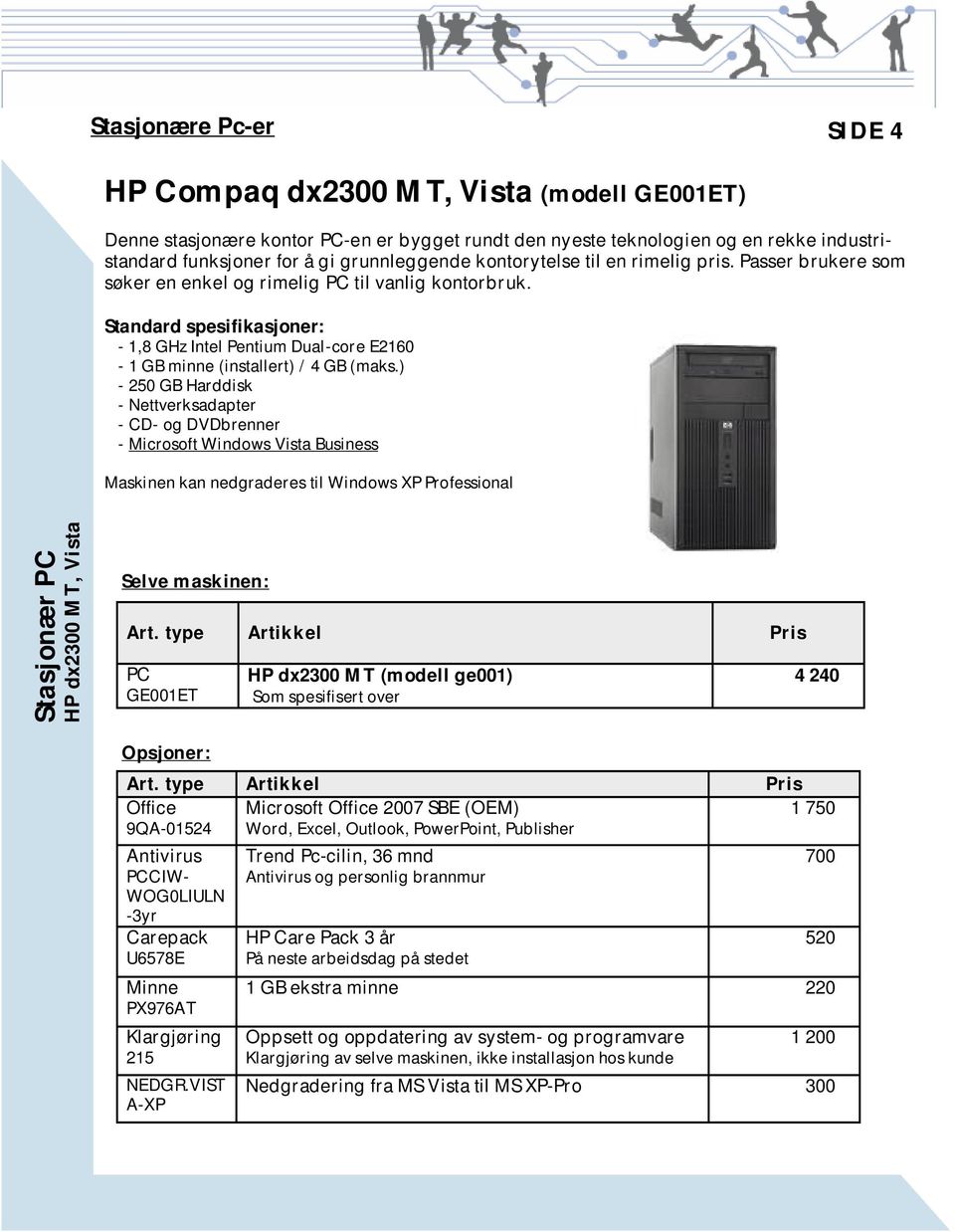 Standard spesifikasjoner: - 1,8 GHz Intel Pentium Dual-core E2160-1 GB minne (installert) / 4 GB (maks.