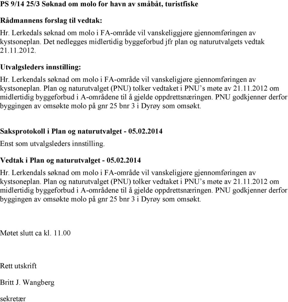 Plan og naturutvalget (PNU) tolker vedtaket i PNU s møte av 21.11.2012 om midlertidig byggeforbud i A-områdene til å gjelde oppdrettsnæringen.