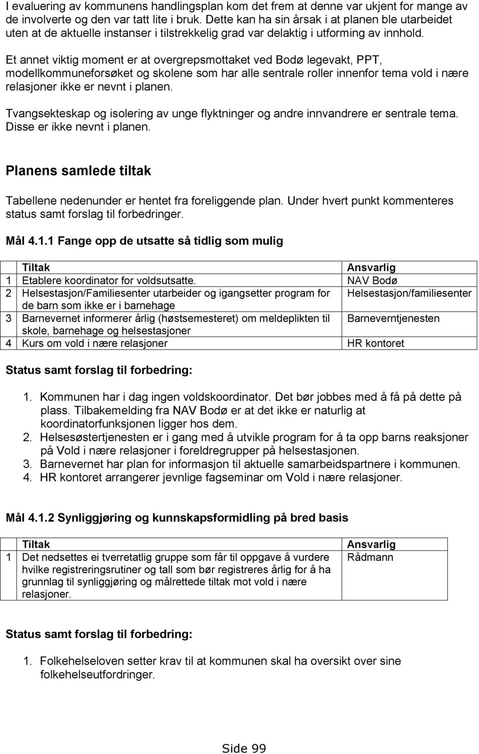 Et annet viktig moment er at overgrepsmottaket ved Bodø legevakt, PPT, modellkommuneforsøket og skolene som har alle sentrale roller innenfor tema vold i nære relasjoner ikke er nevnt i planen.