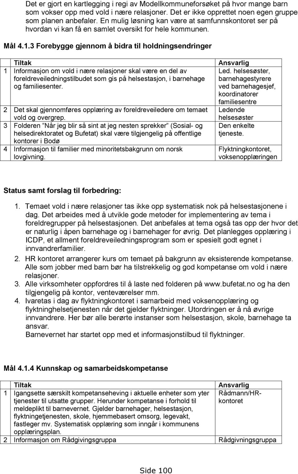 3 Forebygge gjennom å bidra til holdningsendringer 1 Informasjon om vold i nære relasjoner skal være en del av foreldreveiledningstilbudet som gis på helsestasjon, i barnehage og familiesenter.