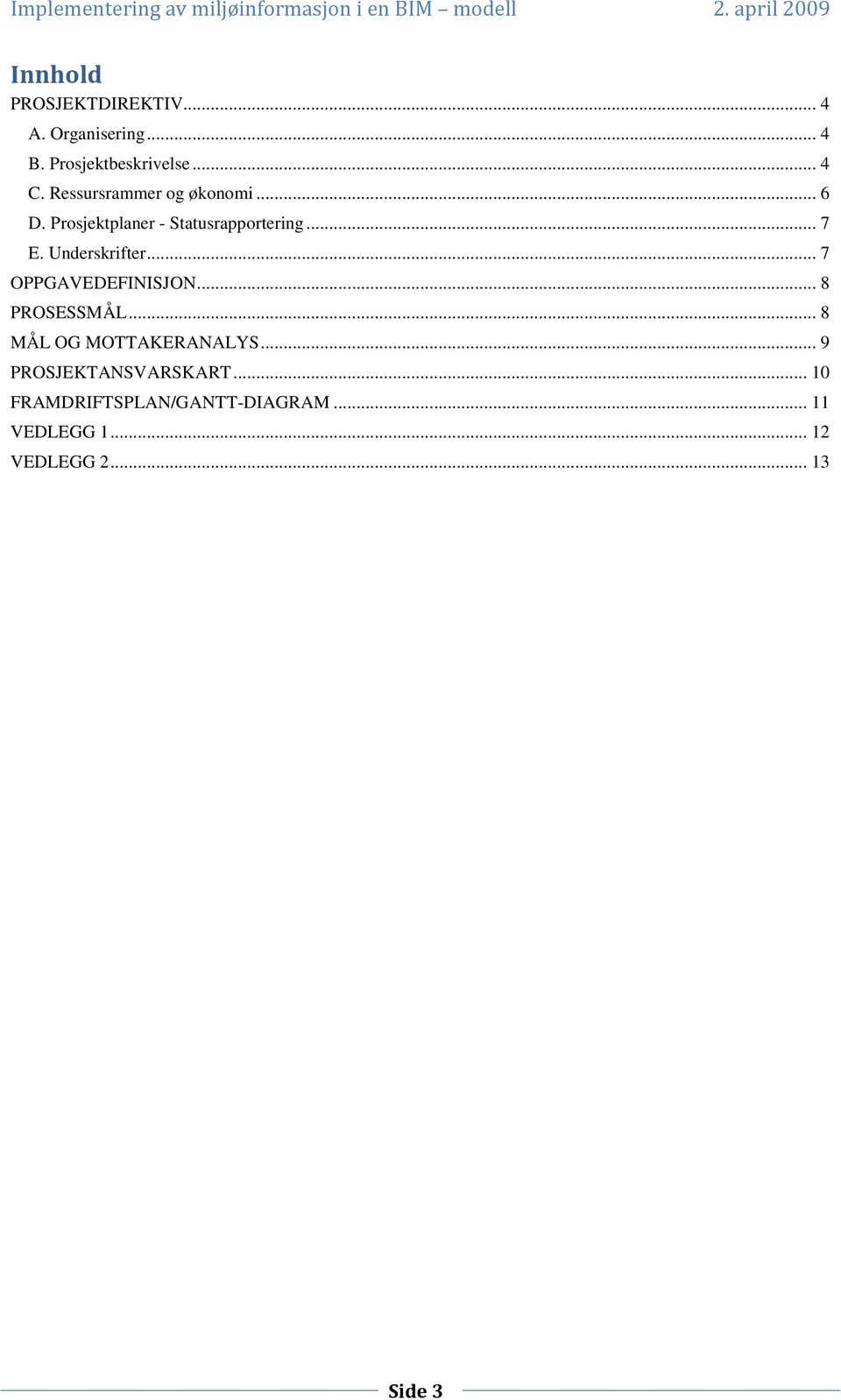 Underskrifter... 7 OPPGAVEDEFINISJON... 8 PROSESSMÅL... 8 MÅL OG MOTTAKERANALYS.