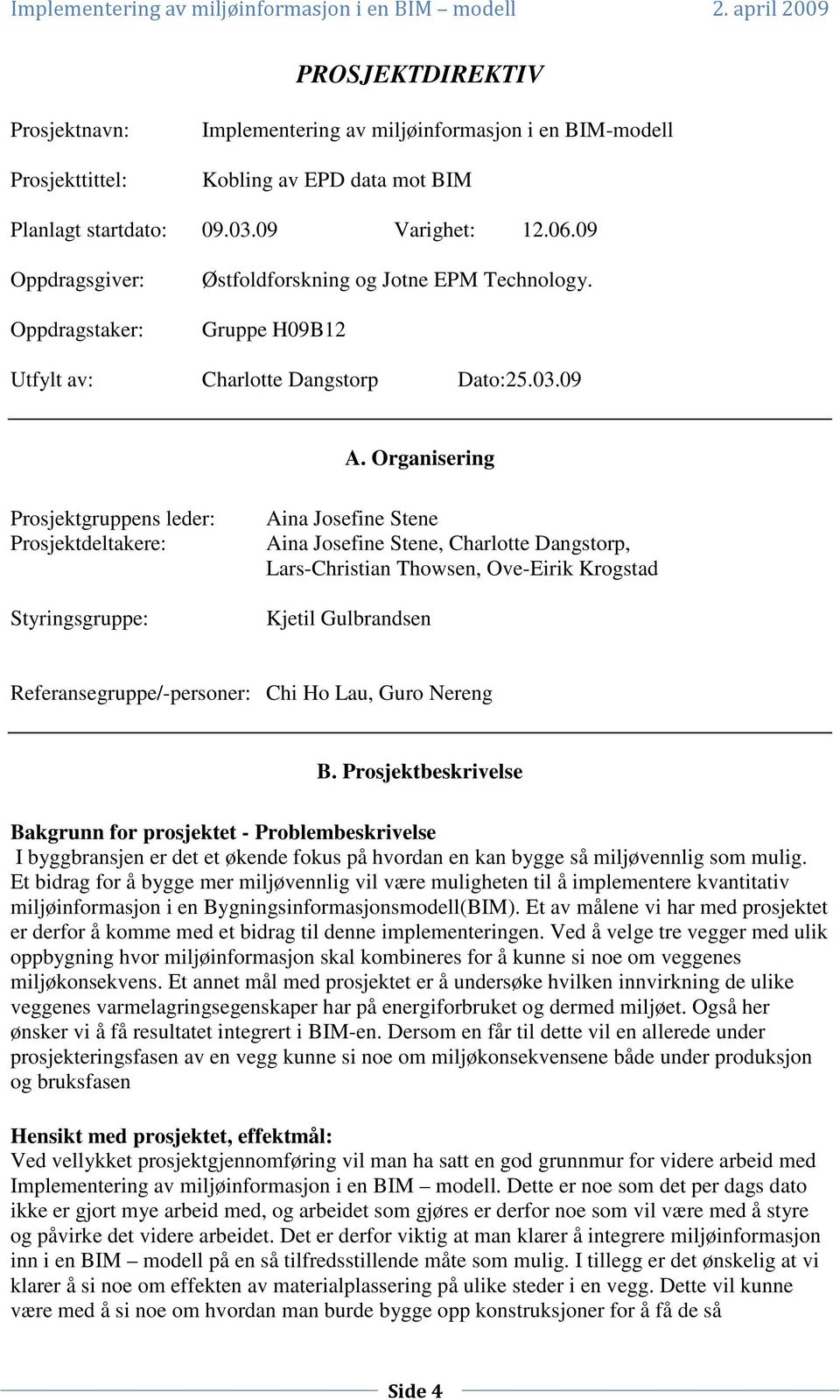 Orgnisering Prosjektgruppens leder: Prosjektdeltkere: Styringsgruppe: Ain Josefine Stene Ain Josefine Stene, Chrlotte Dngstorp, Lrs-Christin Thowsen, Ove-Eirik Krogstd Kjetil Gulbrndsen